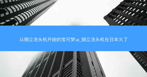 从倒立洗头机开始的宝可梦up_倒立洗头机在日本火了 从倒立洗头机开始的宝可梦up_倒立洗头机在日本火了