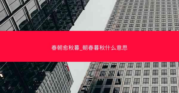 春朝愈秋暮_朝春暮秋什么意思 春朝愈秋暮_朝春暮秋什么意思