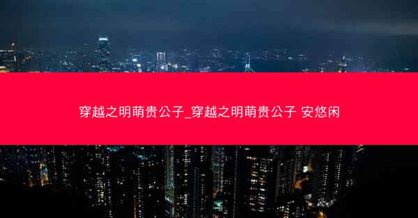 穿越之明萌贵公子_穿越之明萌贵公子 安悠闲