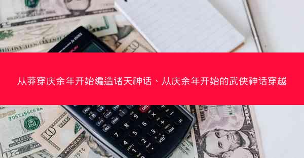 从莽穿庆余年开始编造诸天神话、从庆余年开始的武侠神话穿越