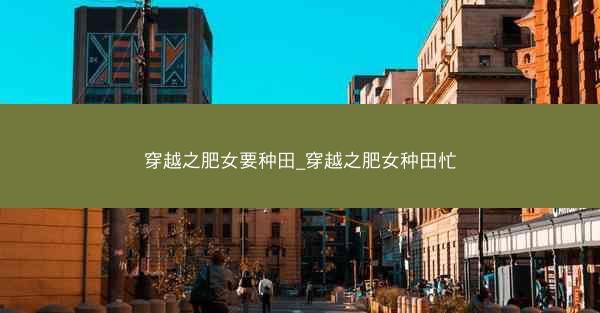 穿越之肥女要种田_穿越之肥女种田忙