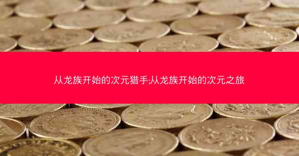 从龙族开始的次元猎手;从龙族开始的次元之旅