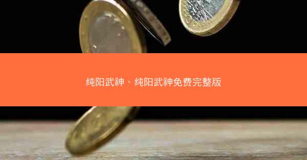 纯阳武神、纯阳武神免费完整版