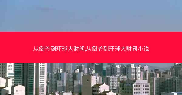 从倒爷到环球大财阀;从倒爷到环球大财阀小说