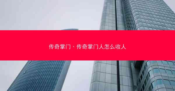 传奇掌门、传奇掌门人怎么收人 传奇掌门、传奇掌门人怎么收人