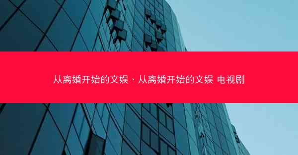 从离婚开始的文娱、从离婚开始的文娱 电视剧