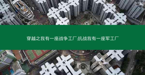 穿越之我有一座战争工厂;抗战我有一座军工厂