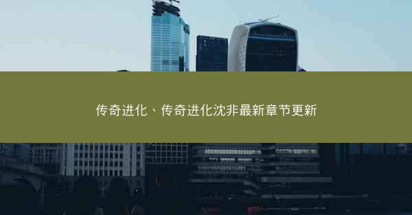 传奇进化、传奇进化沈非最新章节更新 传奇进化、传奇进化沈非最新章节更新
