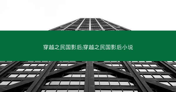 穿越之民国影后;穿越之民国影后小说 穿越之民国影后;穿越之民国影后小说