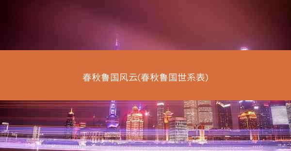 春秋鲁国风云(春秋鲁国世系表)