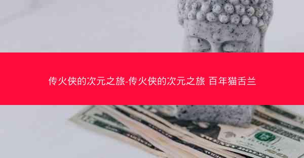 传火侠的次元之旅-传火侠的次元之旅 百年猫舌兰