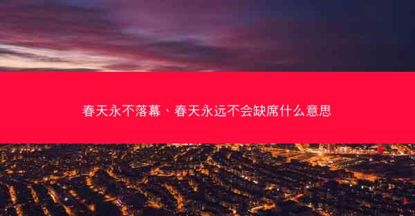 春天永不落幕、春天永远不会缺席什么意思