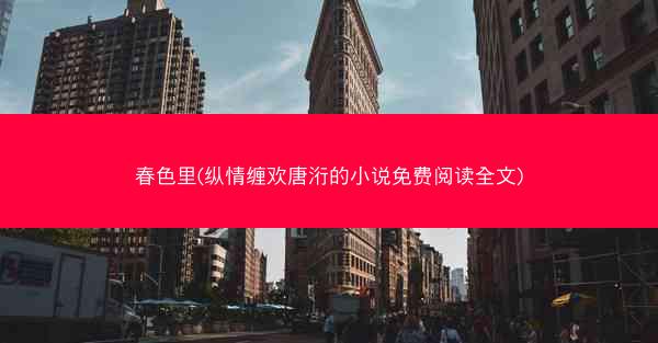 春色里(纵情缠欢唐洐的小说免费阅读全文) 春色里(纵情缠欢唐洐的小说免费阅读全文)