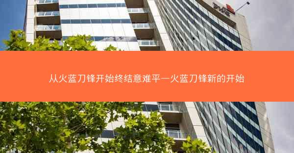 从火蓝刀锋开始终结意难平—火蓝刀锋新的开始