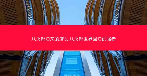 从火影归来的店长,从火影世界回归的强者
