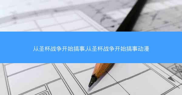 从圣杯战争开始搞事,从圣杯战争开始搞事动漫