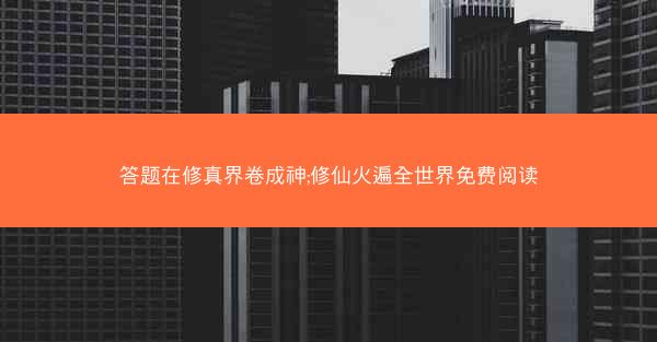 答题在修真界卷成神;修仙火遍全世界免费阅读