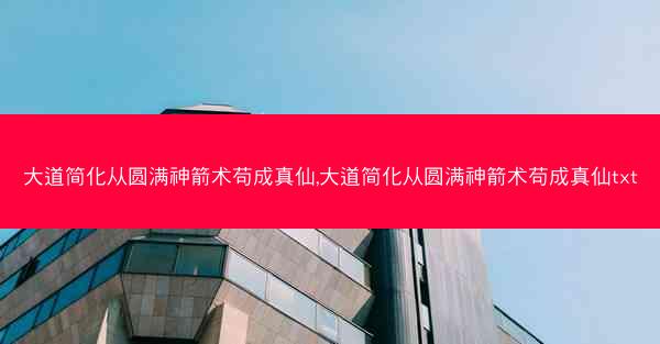 大道简化从圆满神箭术苟成真仙,大道简化从圆满神箭术苟成真仙txt