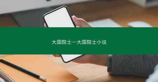 大国院士—大国院士小说