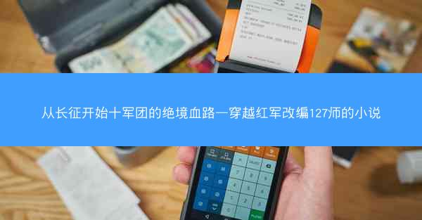 从长征开始十军团的绝境血路—穿越红军改编127师的小说