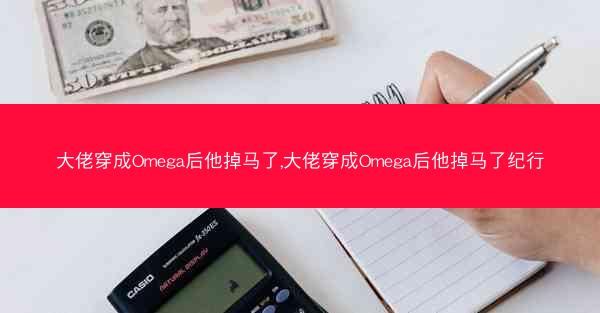 大佬穿成Omega后他掉马了,大佬穿成Omega后他掉马了纪行