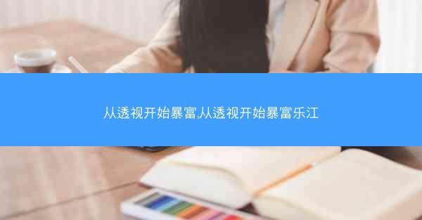 从透视开始暴富,从透视开始暴富乐江 从透视开始暴富,从透视开始暴富乐江