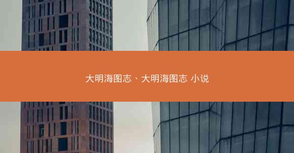 大明海图志、大明海图志 小说 大明海图志、大明海图志 小说