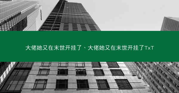 大佬她又在末世开挂了、大佬她又在末世开挂了TxT