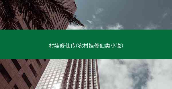 村娃修仙传(农村娃修仙类小说) 村娃修仙传(农村娃修仙类小说)