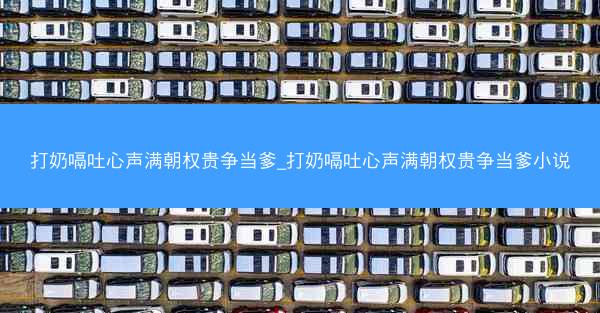 打奶嗝吐心声满朝权贵争当爹_打奶嗝吐心声满朝权贵争当爹小说