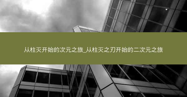 从柱灭开始的次元之旅_从柱灭之刃开始的二次元之旅