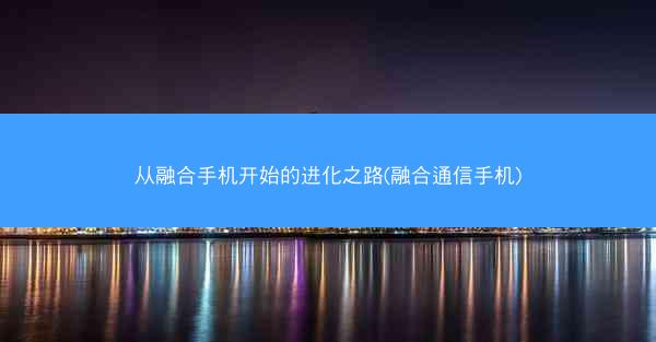 从融合手机开始的进化之路(融合通信手机)