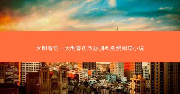 大明春色—大明春色改版加料免费阅读小说