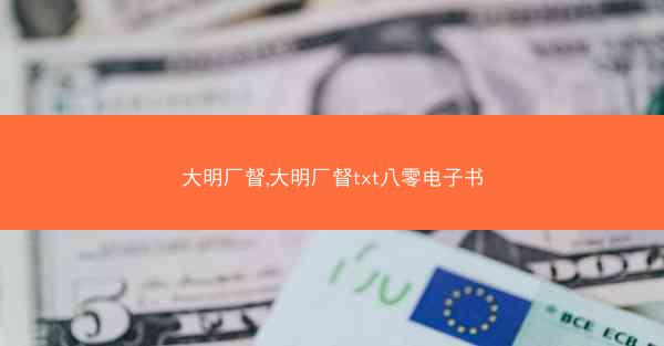 大明厂督,大明厂督txt八零电子书