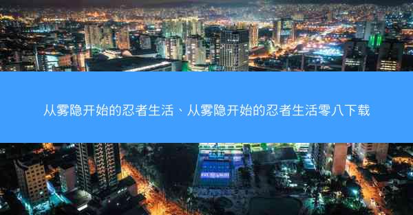从雾隐开始的忍者生活、从雾隐开始的忍者生活零八下载