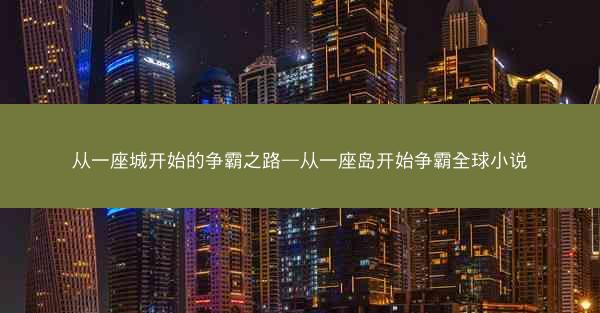 从一座城开始的争霸之路—从一座岛开始争霸全球小说