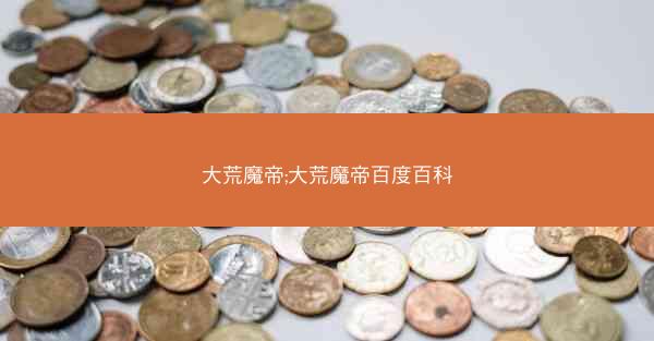大荒魔帝;大荒魔帝百度百科