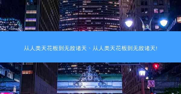 从人类天花板到无敌诸天、从人类天花板到无敌诸天!