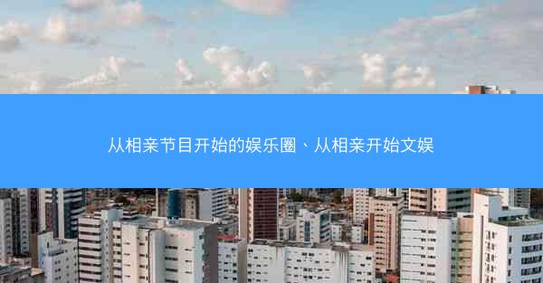 从相亲节目开始的娱乐圈、从相亲开始文娱