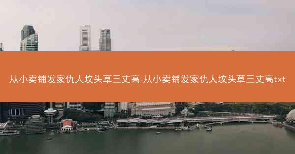 从小卖铺发家仇人坟头草三丈高-从小卖铺发家仇人坟头草三丈高txt