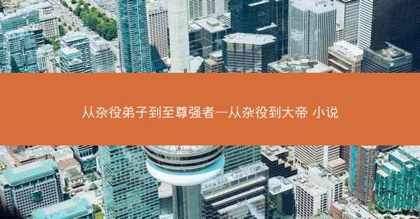 从杂役弟子到至尊强者—从杂役到大帝 小说 从杂役弟子到至尊强者—从杂役到大帝 小说