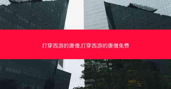 打穿西游的唐僧,打穿西游的唐僧免费