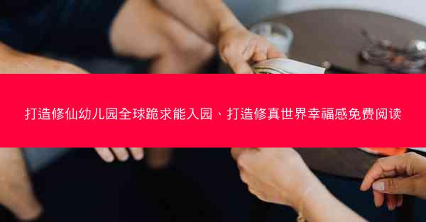 打造修仙幼儿园全球跪求能入园、打造修真世界幸福感免费阅读