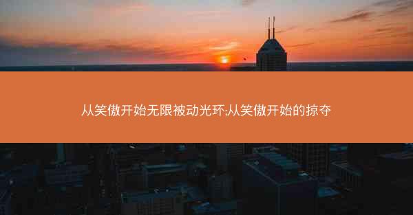 从笑傲开始无限被动光环;从笑傲开始的掠夺