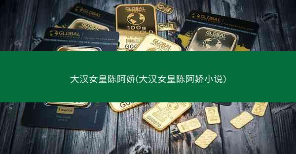大汉女皇陈阿娇(大汉女皇陈阿娇小说)