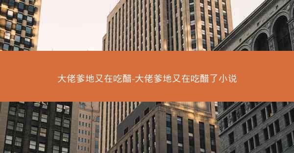 大佬爹地又在吃醋-大佬爹地又在吃醋了小说
