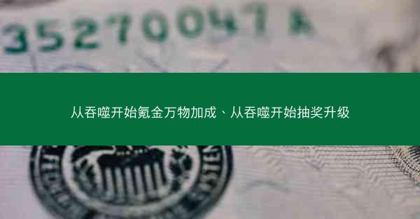 从吞噬开始氪金万物加成、从吞噬开始抽奖升级