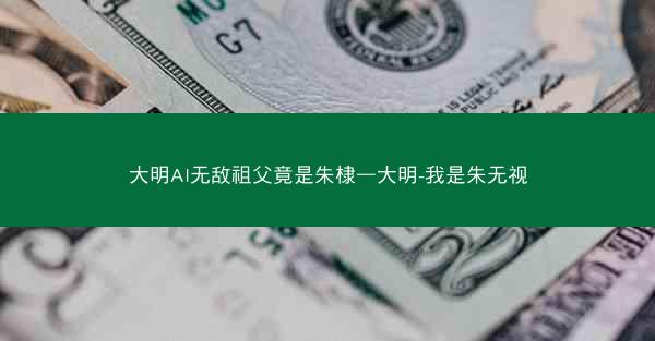 大明AI无敌祖父竟是朱棣—大明-我是朱无视
