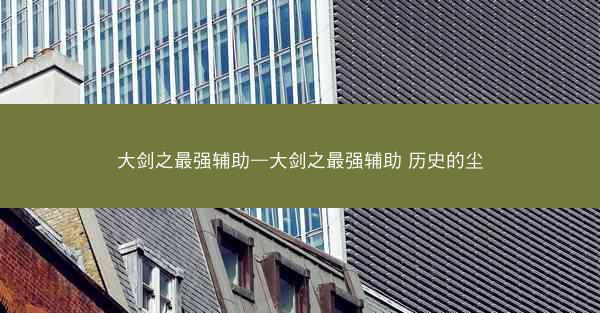 大剑之最强辅助—大剑之最强辅助 历史的尘