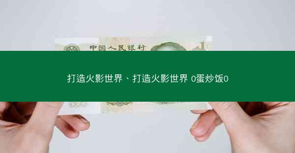 打造火影世界、打造火影世界 0蛋炒饭0